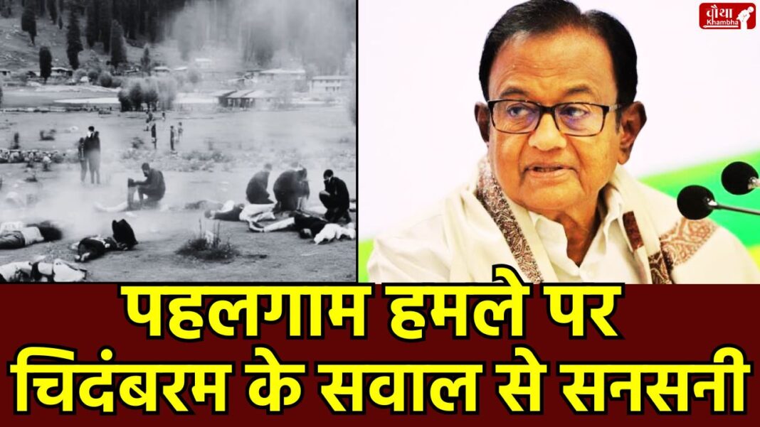 P Chidambaram, P Chidambaram statement, Pahalgam terror attack, NIA, Pakistan, terrorism, BJP vs Congress, Operation Sindoor, Lok Sabha, Monsoon session, PM Modi,